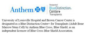 UofL Hospital and Brown Cancer Center has been designated a Blue Distinction Center+ for Transplants for Adult Bone Marrow/Stem Cell by Anthem Blue Cross Blue Shield, an independent licensee of Blue Cross Blue Shield Association as part of the Blue Distinction Specialty Care program.